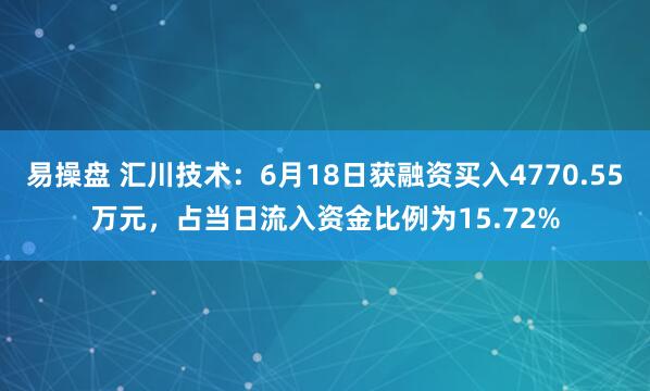 易操盘 汇川技术：6月18日获融资买入4770.55万元，占当日流入资金比例为15.72%