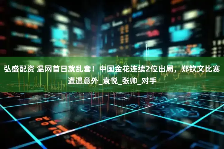 弘盛配资 温网首日就乱套！中国金花连续2位出局，郑钦文比赛遭遇意外_袁悦_张帅_对手
