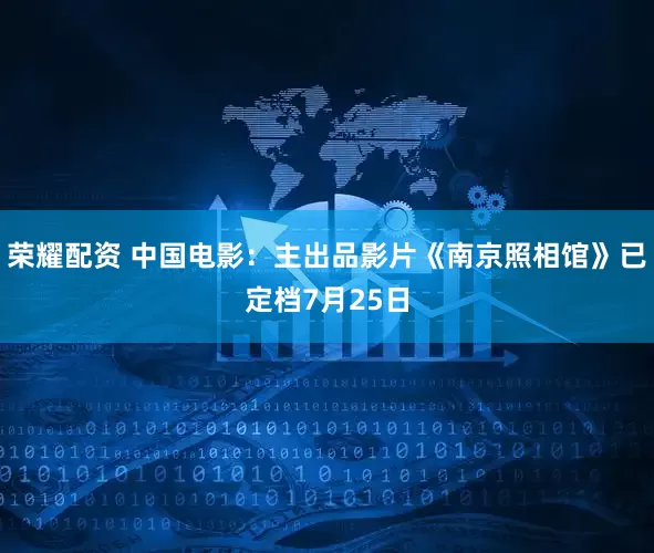 荣耀配资 中国电影：主出品影片《南京照相馆》已定档7月25日