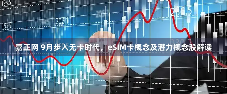 嘉正网 9月步入无卡时代，eSIM卡概念及潜力概念股解读