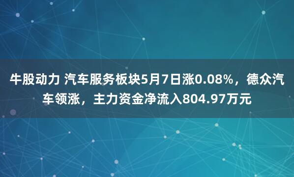 牛股动力 汽车服务板块5月7日涨0.08%，德众汽车领涨，主力资金净流入804.97万元