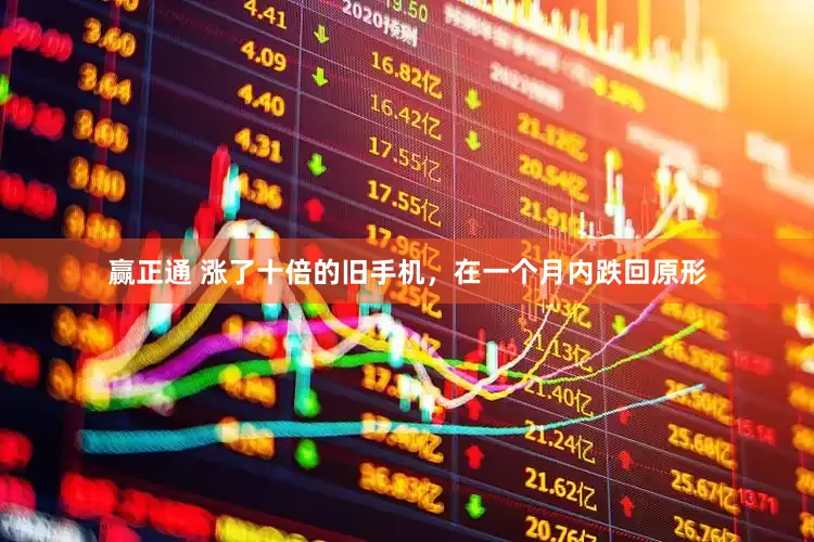 赢正通 涨了十倍的旧手机，在一个月内跌回原形